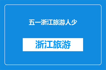 五一浙江旅游人少(五一假期，浙江旅游人少的地方有哪些？)