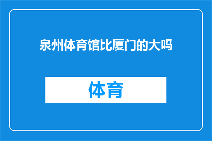 泉州体育馆比厦门的大吗(泉州体育馆与厦门体育馆相比，哪个更大？)
