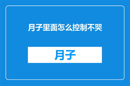 月子里面怎么控制不哭(如何有效管理月子期间的情绪波动，避免哭泣？)