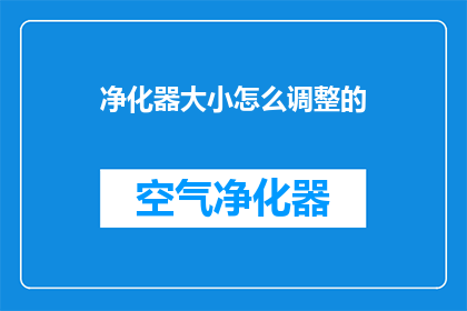 净化器大小怎么调整的(如何调整净化器的大小以适应不同空间需求？)