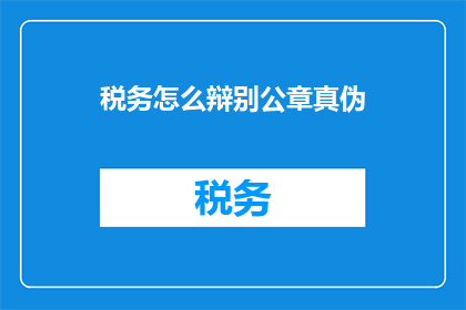税务怎么辩别公章真伪(如何辨别税务公章的真伪？)