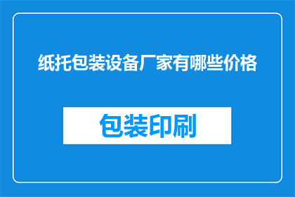 纸托包装设备厂家有哪些价格(纸托包装设备厂家的价格范围有哪些？)