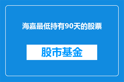 海嘉最低持有90天的股票(海嘉公司股票持有期限的最低要求是多少天？)