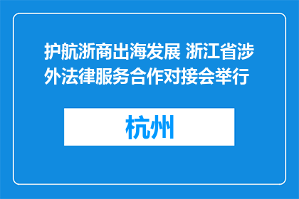 护航浙商出海发展 浙江省涉外法律服务合作对接会举行