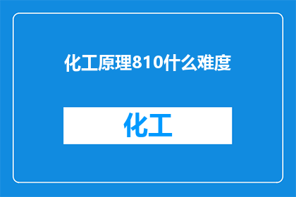 化工原理810什么难度(化工原理810课程难度如何？)