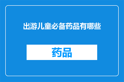 出游儿童必备药品有哪些(出游儿童必备药品清单：您知道哪些是必备的吗？)