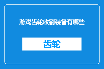 游戏齿轮收割装备有哪些(游戏世界中的收割者：探索那些令人着迷的齿轮收割装备)