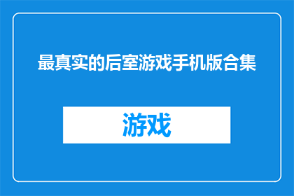 最真实的后室游戏手机版合集(最真实的后宫游戏手机版合集：你准备好体验了吗？)