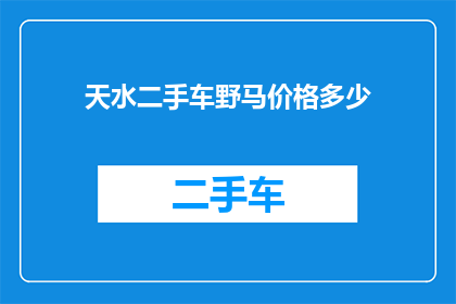 天水二手车野马价格多少(天水市二手车市场中，野马车型的价格是多少？)