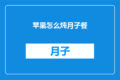 苹果怎么炖月子餐(如何制作苹果炖月子餐？)