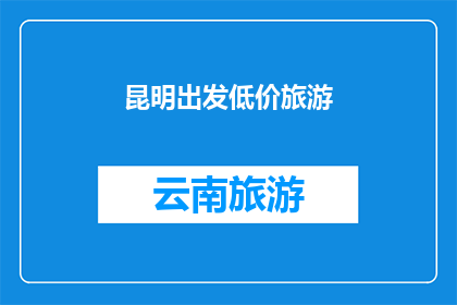 昆明出发低价旅游(昆明出发的低价旅游，你准备好迎接了吗？)