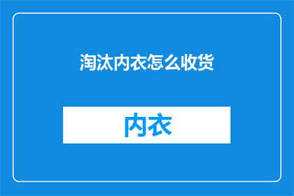 淘汰内衣怎么收货(如何正确处理淘汰的内衣？)