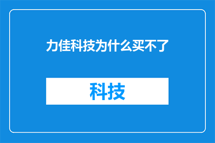 力佳科技为什么买不了(力佳科技为何难以购入？)