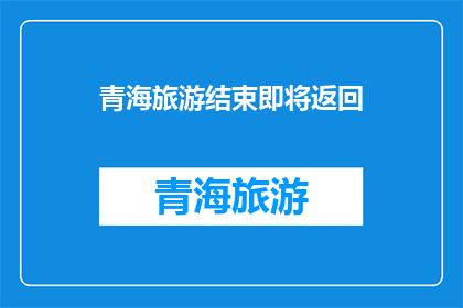 青海旅游结束即将返回(青海旅游之旅即将结束，你准备好返回了吗？)