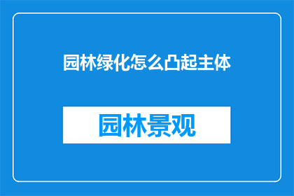 园林绿化怎么凸起主体(如何有效突出园林绿化中的主体元素？)
