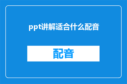 ppt讲解适合什么配音(适合在PPT中配音的场合有哪些？)