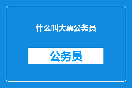 什么叫大票公务员(大票公务员是什么意思？)