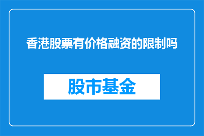 香港股票有价格融资的限制吗(香港股票融资存在价格限制吗？)