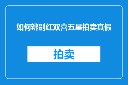 如何辨别红双喜五星拍卖真假(如何鉴别红双喜五星拍卖品的真伪？)