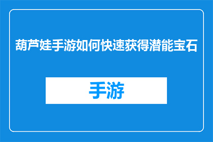 葫芦娃手游如何快速获得潜能宝石(如何迅速获取葫芦娃手游中的潜能宝石？)