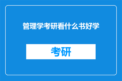 管理学考研看什么书好学(管理学考研备考，哪些书籍是您理想的学习伴侣？)