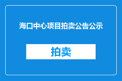 海口中心项目拍卖公告公示(海口中心项目拍卖公告公示是否已发布？)