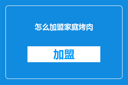 怎么加盟家庭烤肉(如何加盟家庭烤肉店？)