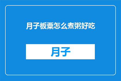月子板粟怎么煮粥好吃(如何烹饪月子板粟粥，使其美味可口？)