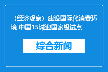 （经济观察）建设国际化消费环境 中国15城迎国家级试点