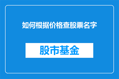 如何根据价格查股票名字(如何根据股票价格查询其对应的公司名称？)
