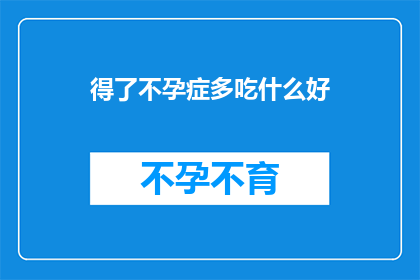 得了不孕症多吃什么好(不孕症患者应如何调整饮食以促进生育？)