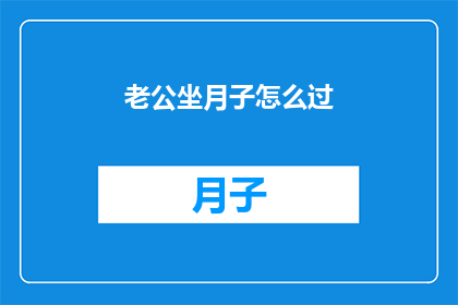老公坐月子怎么过(如何度过坐月子期间？)