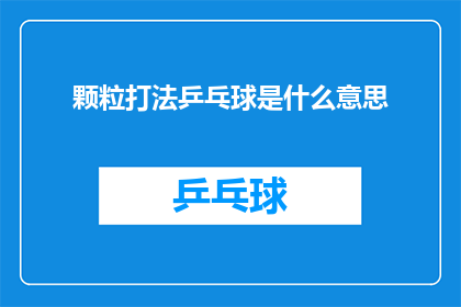 颗粒打法乒乓球是什么意思(颗粒打法乒乓球是什么意思？这一疑问句类型的长标题，旨在吸引读者的注意力，并激发他们对乒乓球运动中特定技巧的好奇心通过将原问题转化为一个引人入胜的标题，我们不仅保留了原标题的核心信息，还增加了悬念和吸引力，使读者更加期待深入了解其背后的含义)