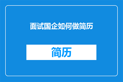面试国企如何做简历(如何制作一份在国企面试中脱颖而出的简历？)
