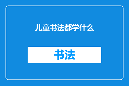 儿童书法都学什么(儿童书法学习内容究竟包括哪些？)