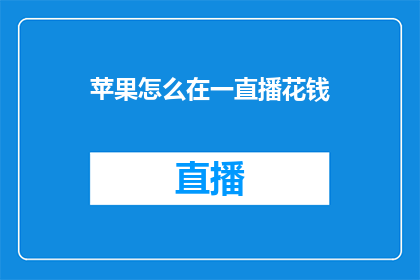 苹果怎么在一直播花钱(如何通过一直播平台为苹果产品进行有效投资？)