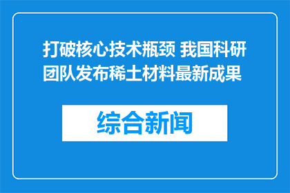 打破核心技术瓶颈 我国科研团队发布稀土材料最新成果