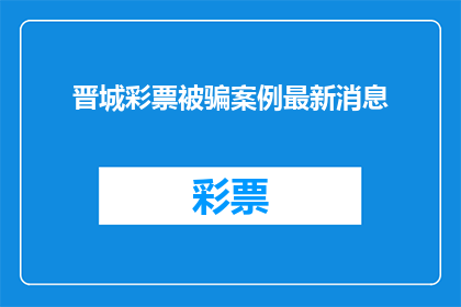 晋城彩票被骗案例最新消息(晋城彩票诈骗案最新进展：受害者如何应对？)