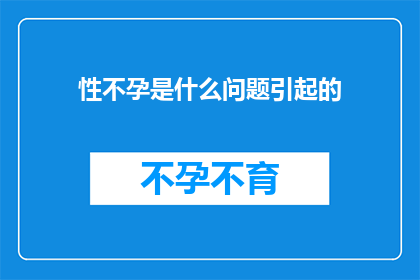 性不孕是什么问题引起的(性不孕问题背后隐藏着哪些可能的原因？)