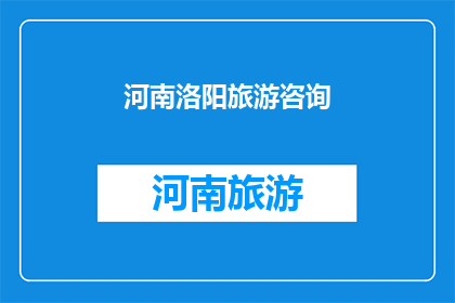 河南洛阳旅游咨询(河南洛阳旅游咨询：您是否已经准备好探索这座历史名城的无限魅力？)