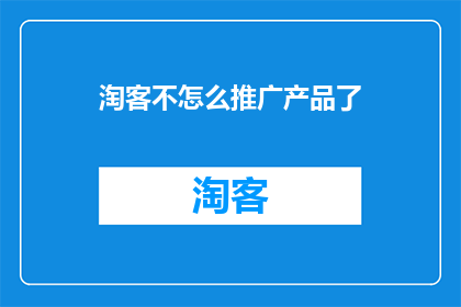 淘客不怎么推广产品了(淘客们是否已经停止推广产品？)