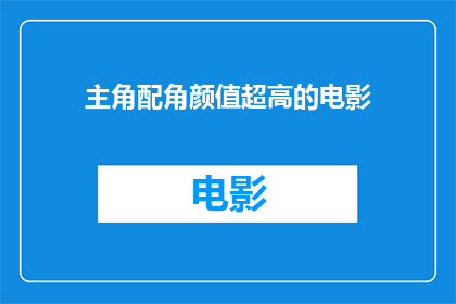 主角配角颜值超高的电影(颜值爆表的主角与配角，你准备好迎接电影界的颜值盛宴了吗？)