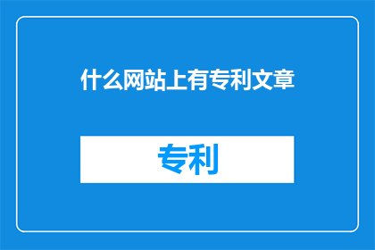 什么网站上有专利文章(您知道在哪里可以发现专利文章吗？)