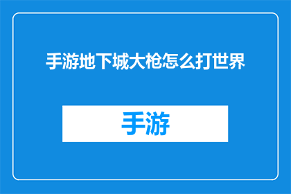 手游地下城大枪怎么打世界(如何高效地在手游地下城大枪中挑战世界boss？)