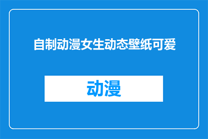 自制动漫女生动态壁纸可爱(如何自制一个充满可爱元素的动漫女生动态壁纸？)