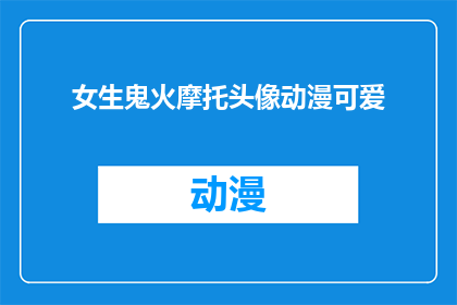 女生鬼火摩托头像动漫可爱(女生鬼火摩托头像动漫可爱，你见过吗？)