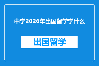 中学2026年出国留学学什么(2026年，中学生应如何选择留学专业？)