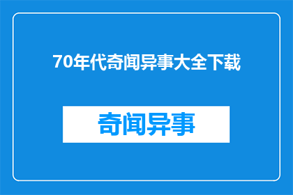 70年代奇闻异事大全下载(70年代奇闻异事大全：你还记得那些令人瞠目结舌的往事吗？)