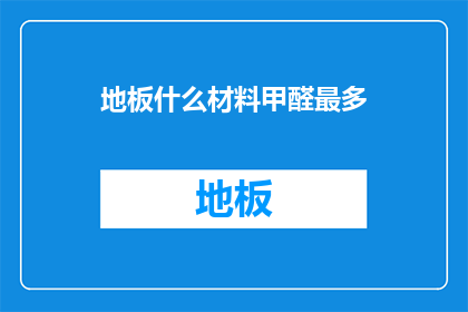 地板什么材料甲醛最多(地板材料中甲醛含量最多的是哪一种？)