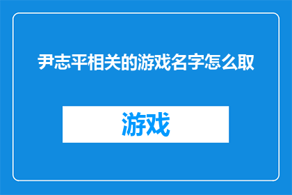 尹志平相关的游戏名字怎么取(如何为一款以尹志平为主题的游戏命名？)